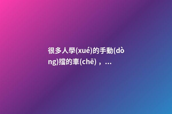 很多人學(xué)的手動(dòng)擋的車(chē)，為什么買(mǎi)的確是自動(dòng)擋？